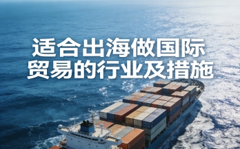 适合出海做国际贸易的行业及措施