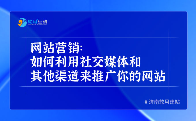 网站营销：如何利用社交媒体和其他渠道来推广你的网站